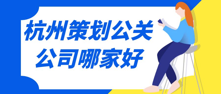 杭州策劃公關(guān)公司哪家好？這份指南助你選擇